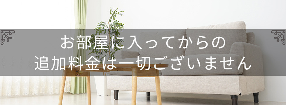 お部屋に入ってからの追加料金は一切ございません。